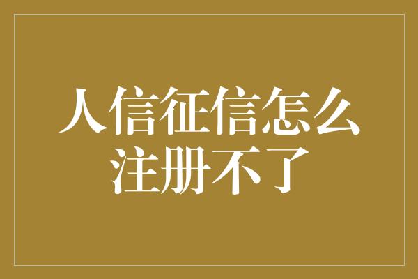 人信征信怎么注册不了