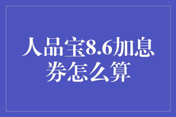 人品宝8.6加息券怎么算