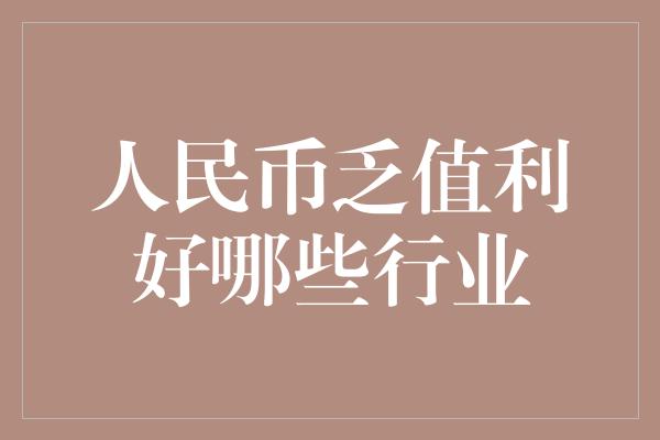 人民币乏值利好哪些行业