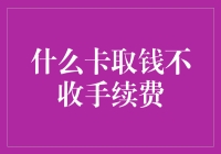 什么卡取钱不收手续费：解读各类银行卡的免手续费政策