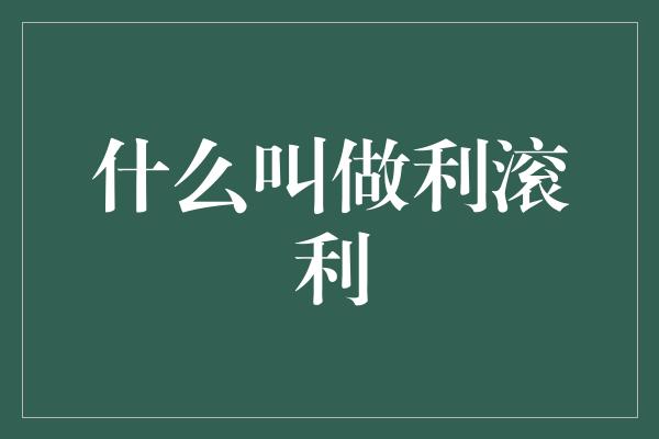 什么叫做利滚利