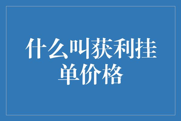 什么叫获利挂单价格