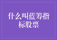 蓝筹指标股票定义与价值解析：投资理财的重要基石