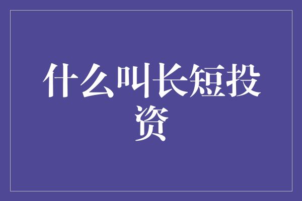 什么叫长短投资