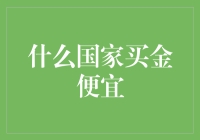 什么国家买金便宜？揭秘金子聚集地的奇妙之旅