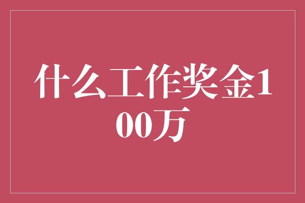 什么工作奖金100万