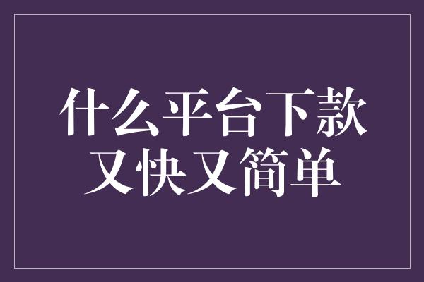 什么平台下款又快又简单