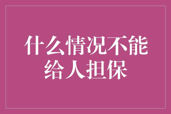 什么情况不能给人担保