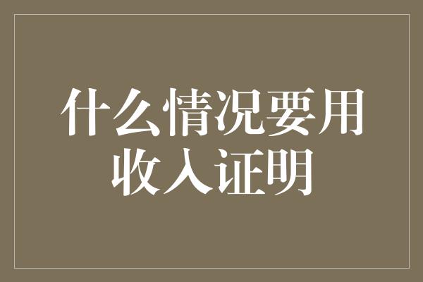 什么情况要用收入证明