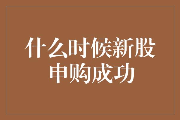 什么时候新股申购成功