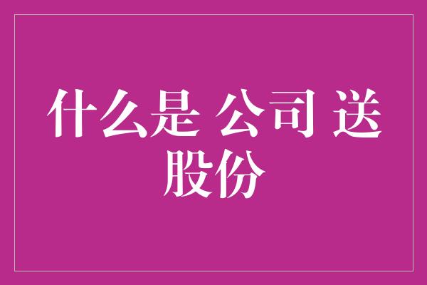 什么是 公司 送股份