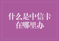 我与中信卡的奇遇记：一张信用卡的办理之旅