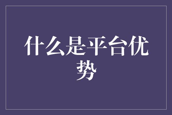 什么是平台优势