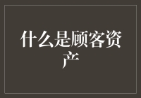 揭秘顾客资产：你知道它的真正含义吗？