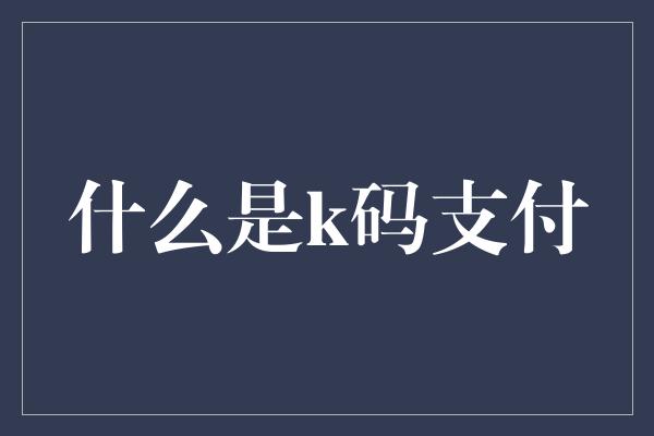 什么是k码支付