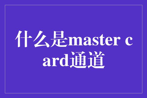 什么是master card通道