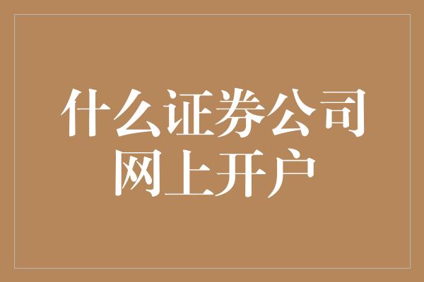 什么证券公司网上开户