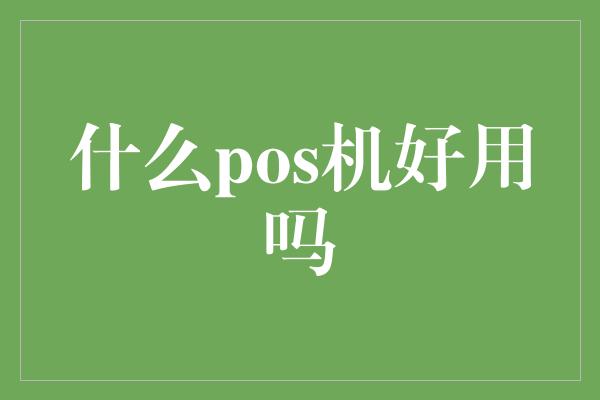 什么pos机好用吗