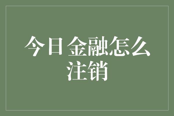 今日金融怎么注销