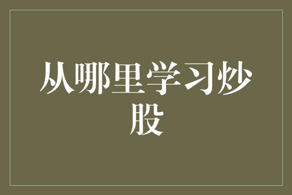 从哪里学习炒股