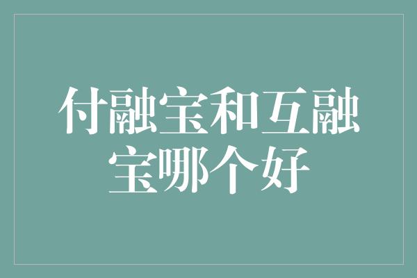 付融宝和互融宝哪个好