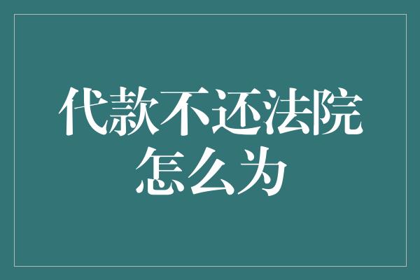 代款不还法院怎么为