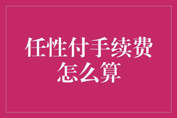 任性付手续费怎么算