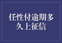 任性付逾期多久上征信？揭秘信用记录背后的秘密！