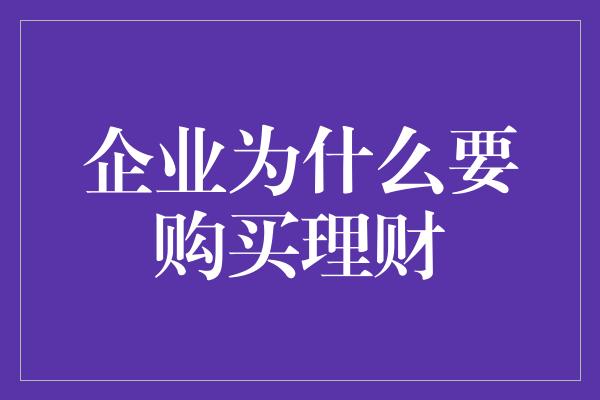 企业为什么要购买理财