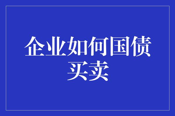 企业如何国债买卖