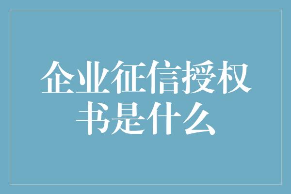 企业征信授权书是什么