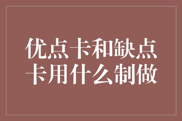 优点卡和缺点卡用什么制做