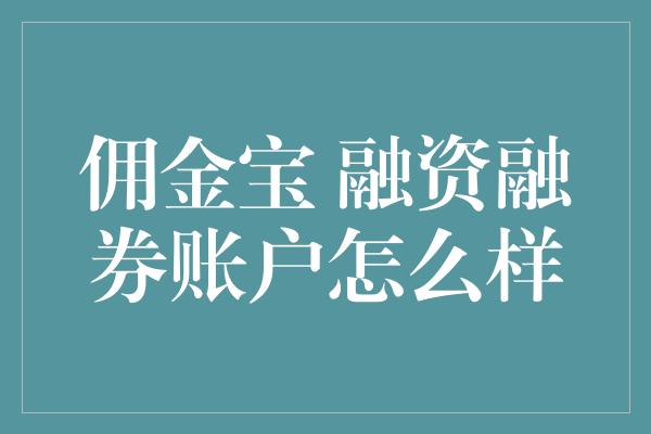 佣金宝 融资融券账户怎么样