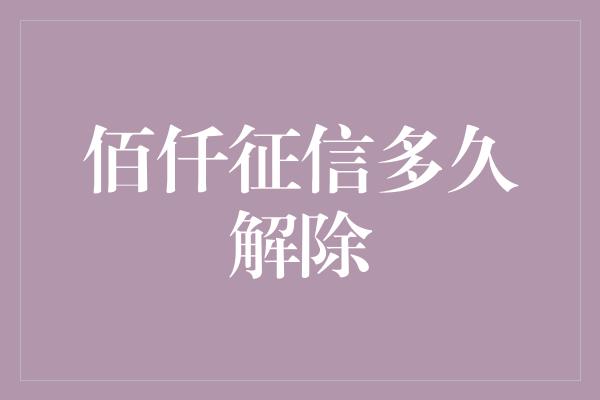 佰仟征信多久解除