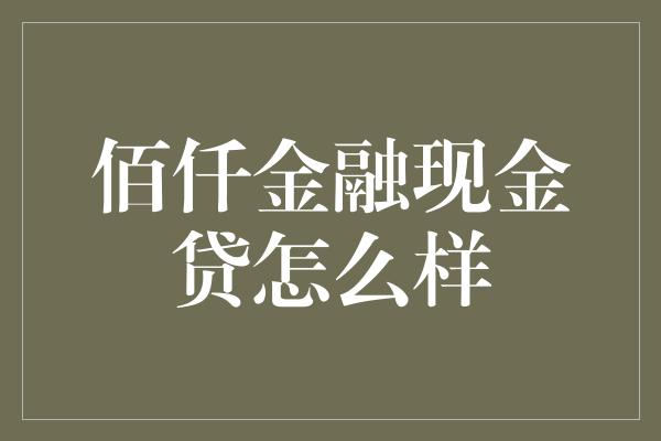 佰仟金融现金贷怎么样