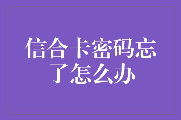 信合卡密码忘了怎么办