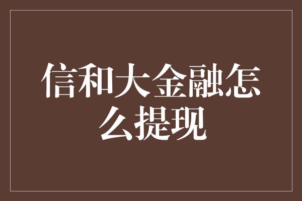 信和大金融怎么提现