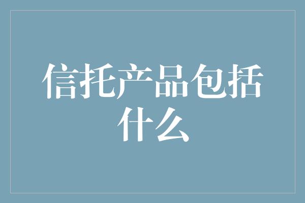 信托产品包括什么