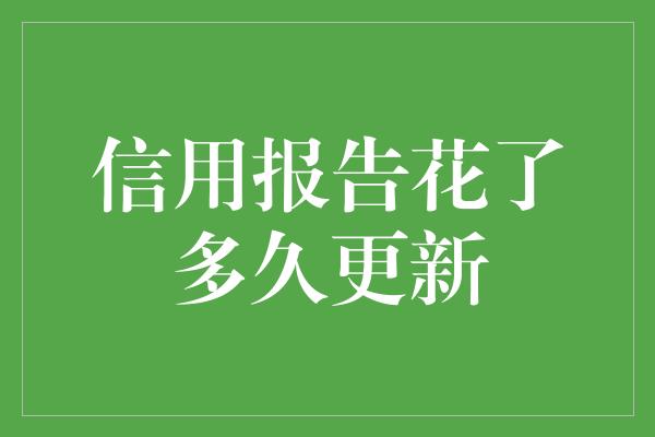 信用报告花了多久更新