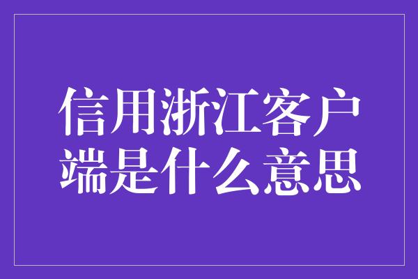 信用浙江客户端是什么意思