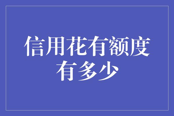 信用花有额度有多少