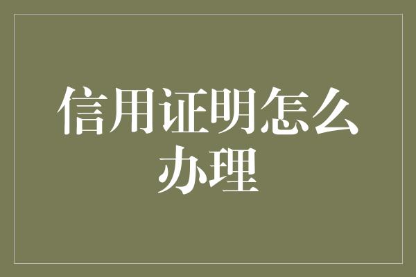 信用证明怎么办理