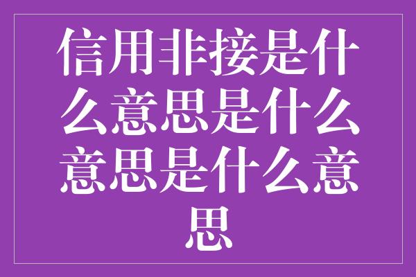 信用非接是什么意思是什么意思是什么意思