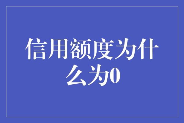 信用额度为什么为0