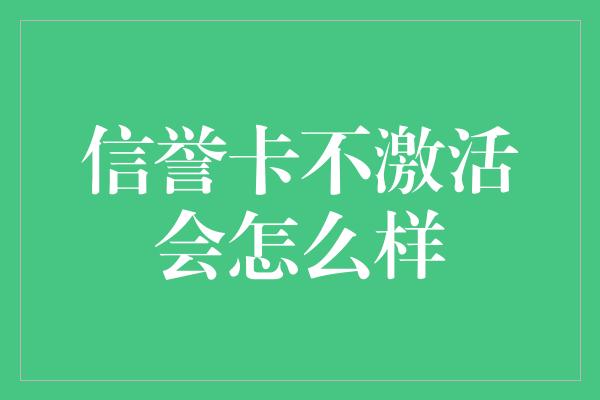 信誉卡不激活会怎么样