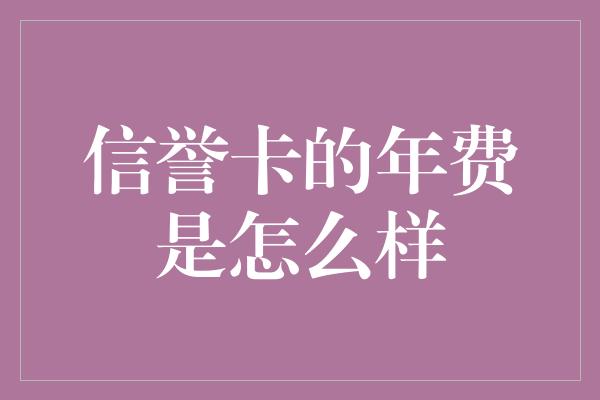 信誉卡的年费是怎么样