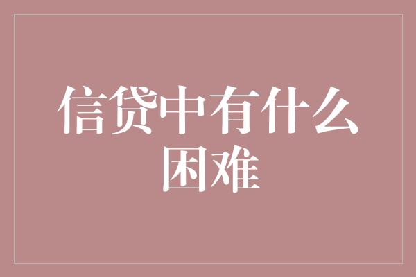 信贷中有什么困难