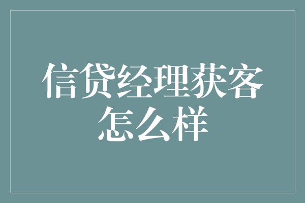 信贷经理获客怎么样