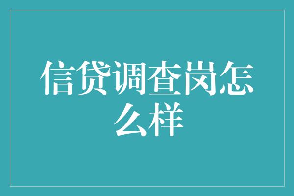 信贷调查岗怎么样