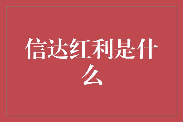 信达红利是什么